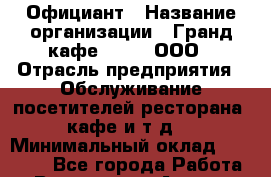 Официант › Название организации ­ Гранд кафе Djinn, ООО › Отрасль предприятия ­ Обслуживание посетителей ресторана, кафе и т.д. › Минимальный оклад ­ 50 000 - Все города Работа » Вакансии   . Адыгея респ.,Адыгейск г.